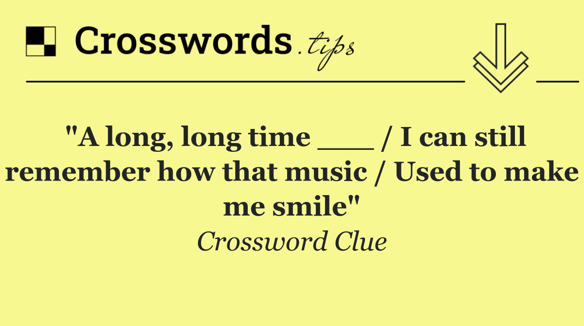 "A long, long time ___ / I can still remember how that music / Used to make me smile"
