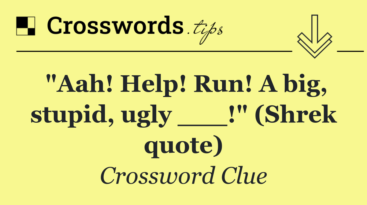 "Aah! Help! Run! A big, stupid, ugly ___!" (Shrek quote)