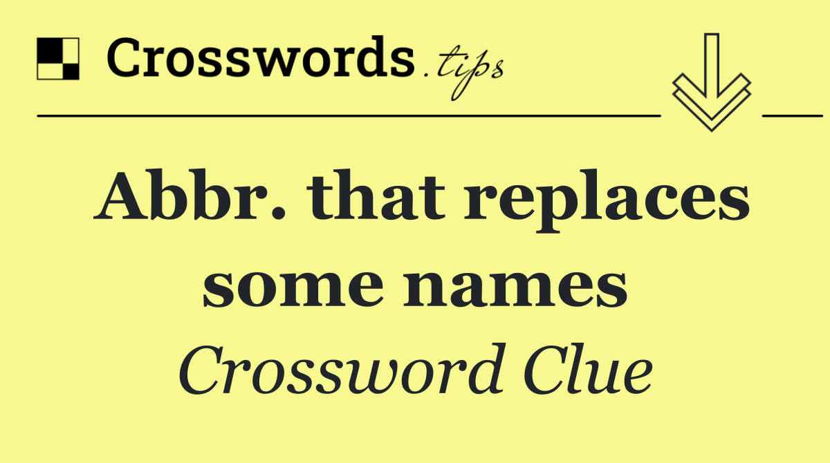 Abbr. that replaces some names