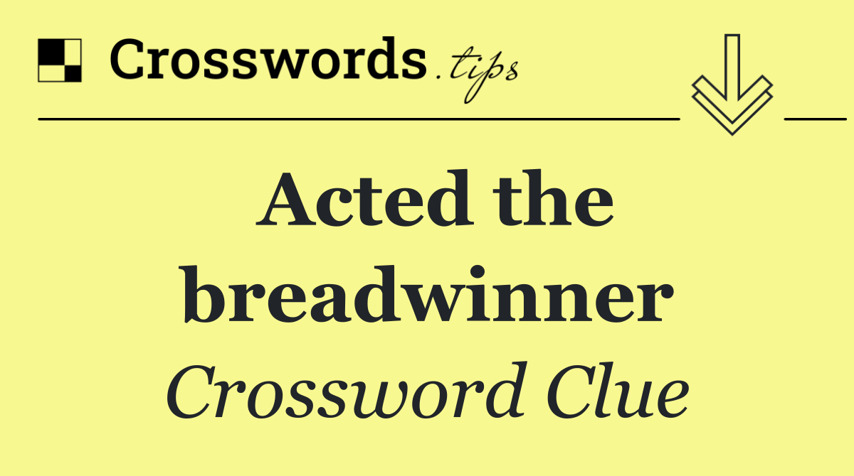 Acted the breadwinner