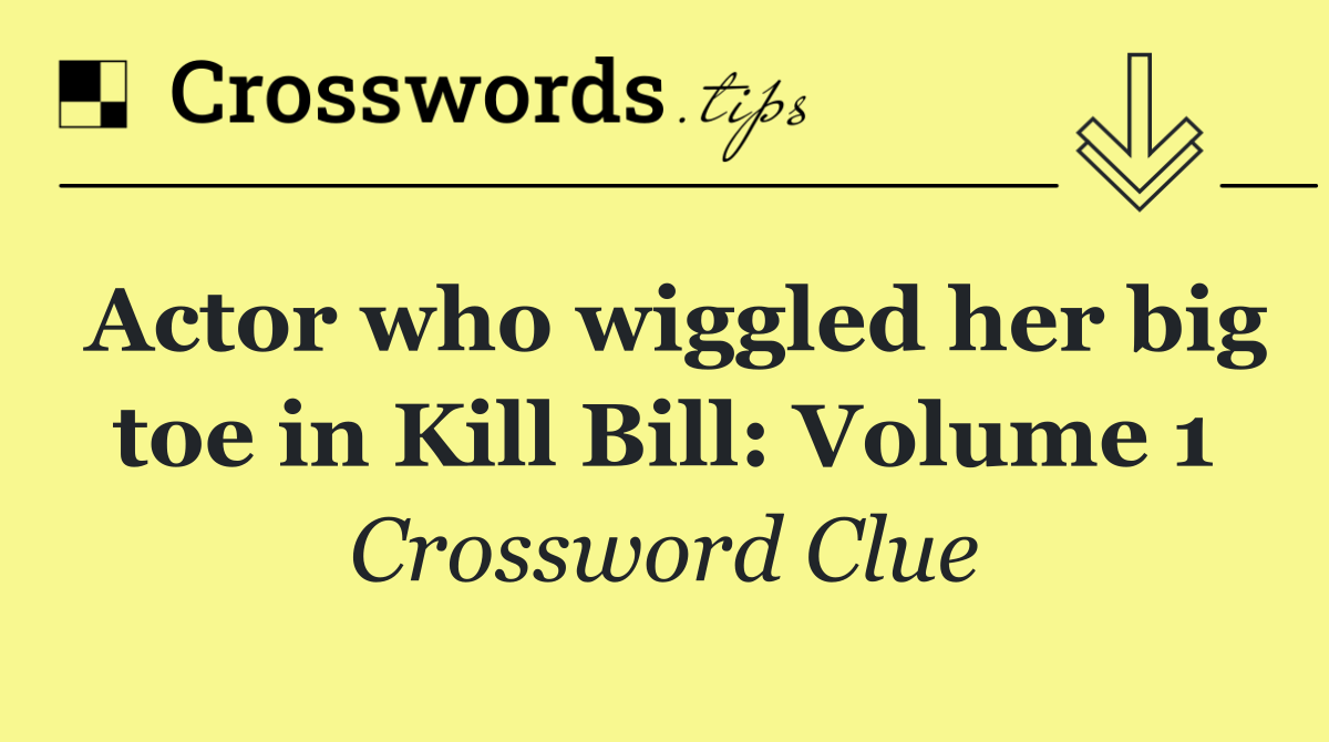 Actor who wiggled her big toe in Kill Bill: Volume 1