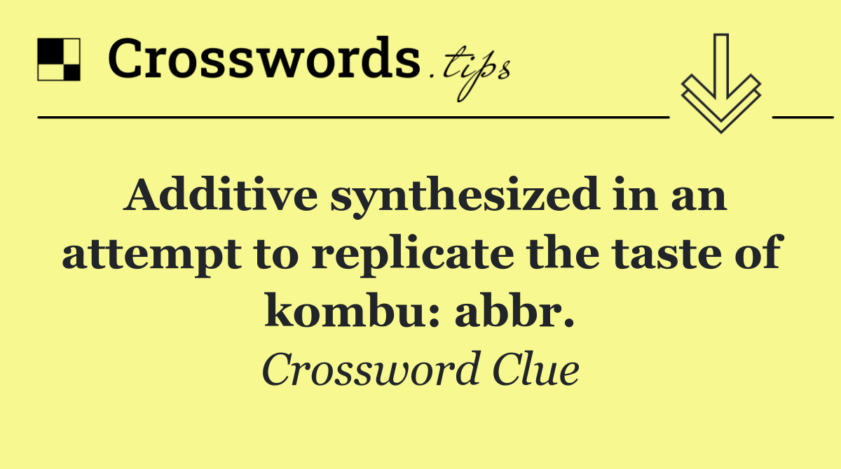 Additive synthesized in an attempt to replicate the taste of kombu: abbr.
