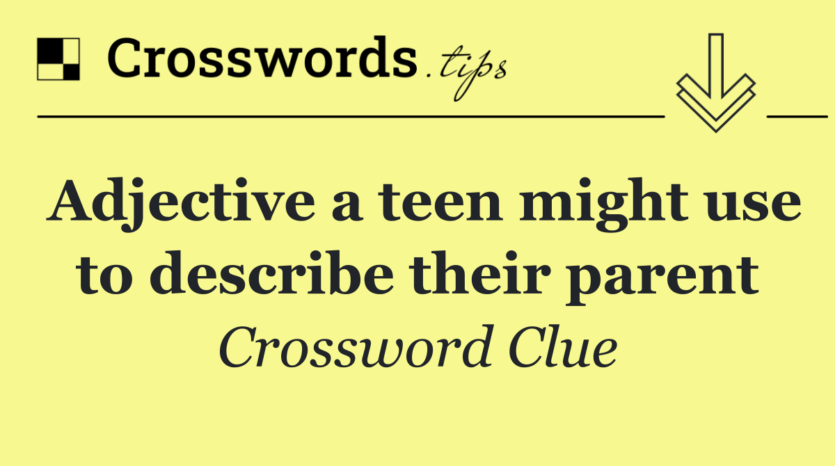 Adjective a teen might use to describe their parent