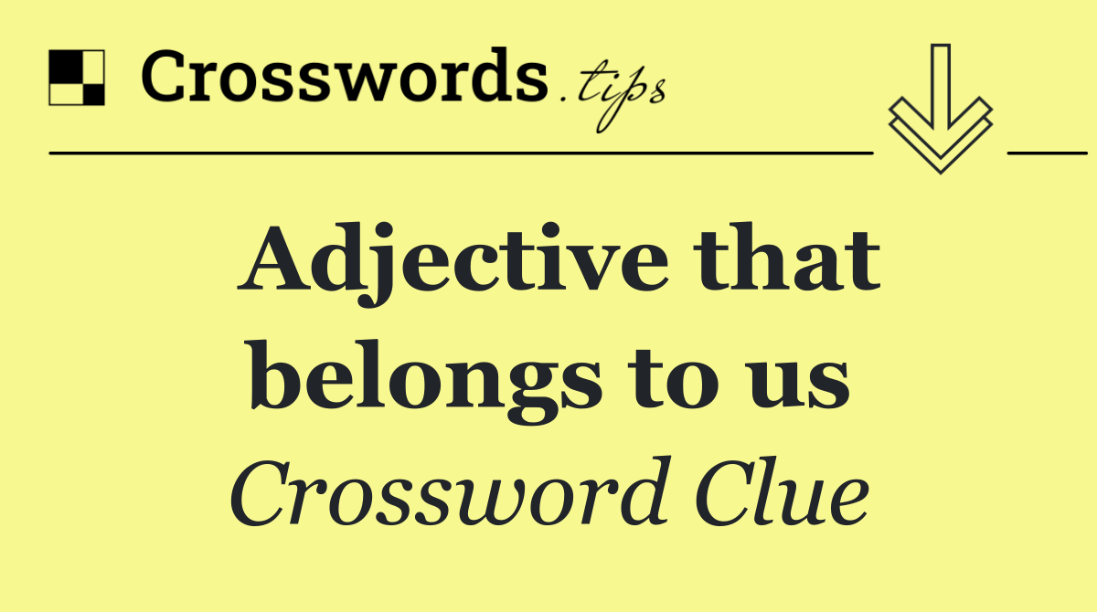 Adjective that belongs to us