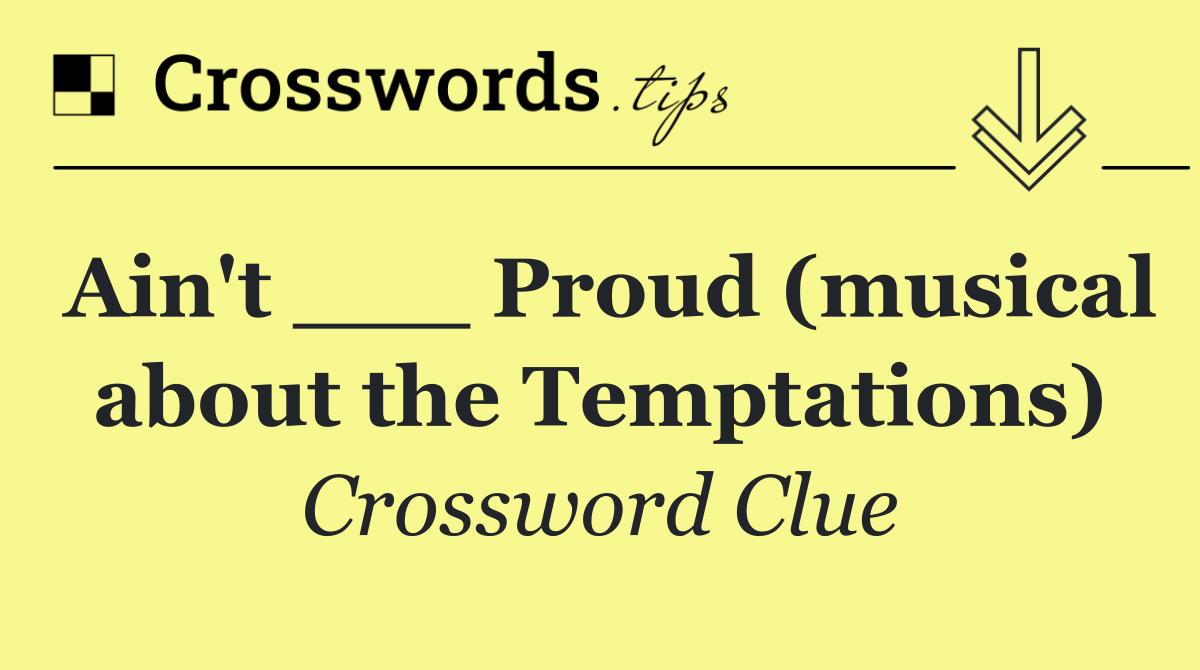 Ain't ___ Proud (musical about the Temptations)