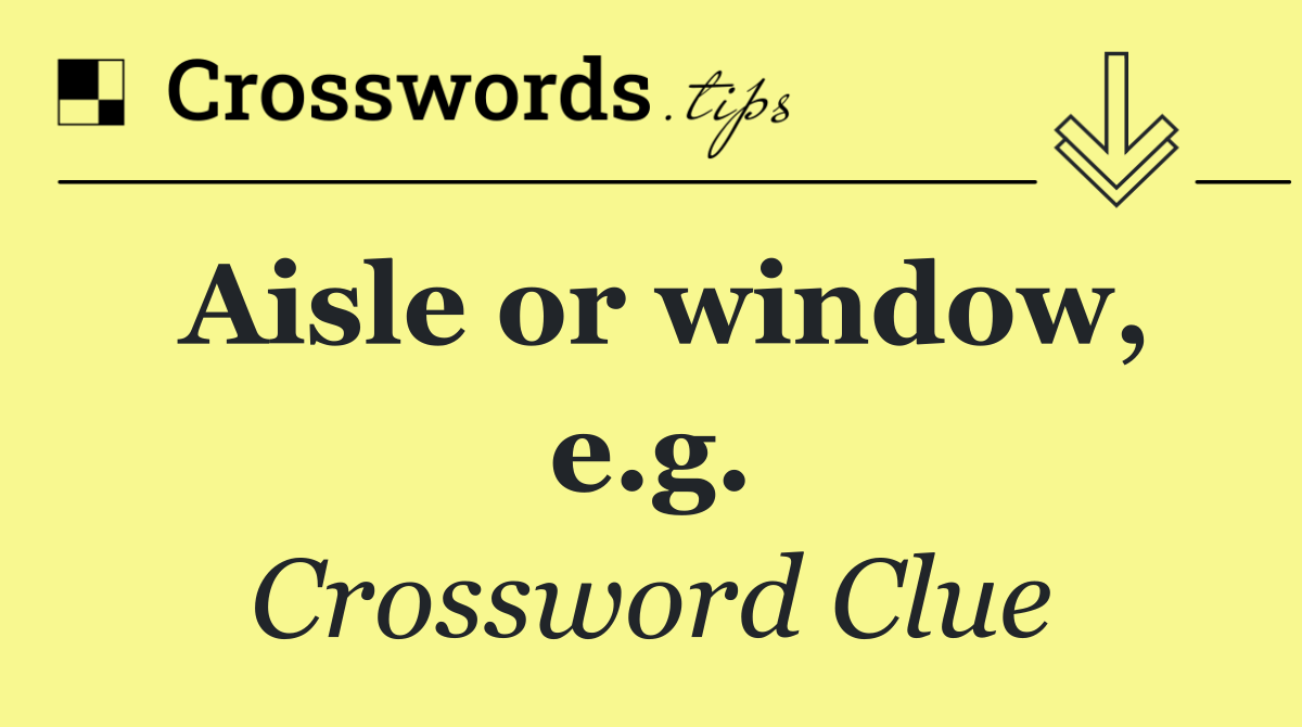 Aisle or window, e.g.
