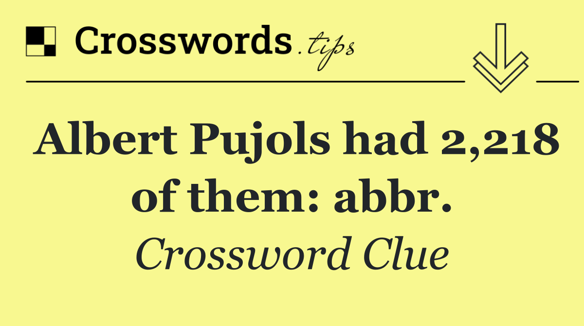 Albert Pujols had 2,218 of them: abbr.