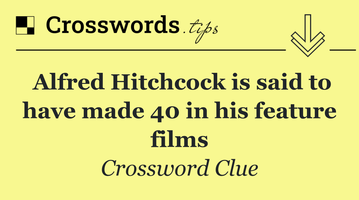 Alfred Hitchcock is said to have made 40 in his feature films