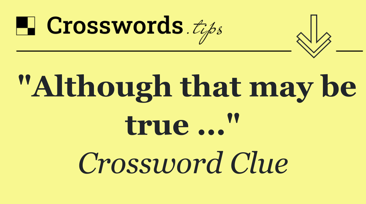 "Although that may be true ..."