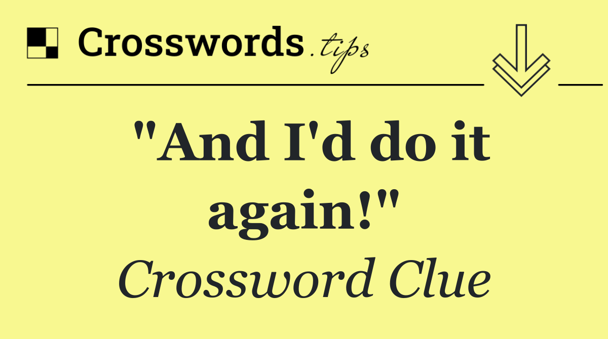 "And I'd do it again!"