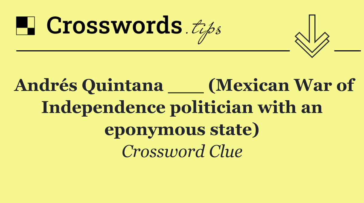 Andrés Quintana ___ (Mexican War of Independence politician with an eponymous state)