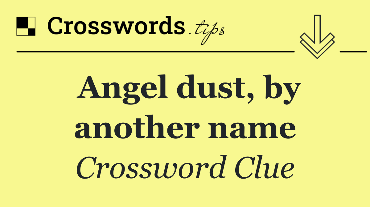 Angel dust, by another name