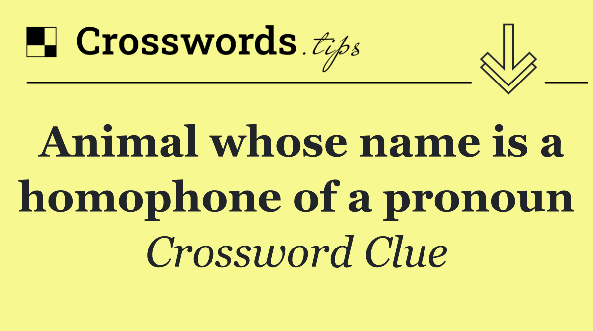 Animal whose name is a homophone of a pronoun