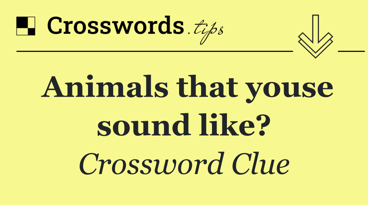 Animals that youse sound like?