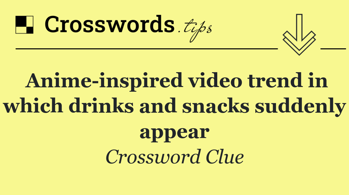 Anime inspired video trend in which drinks and snacks suddenly appear