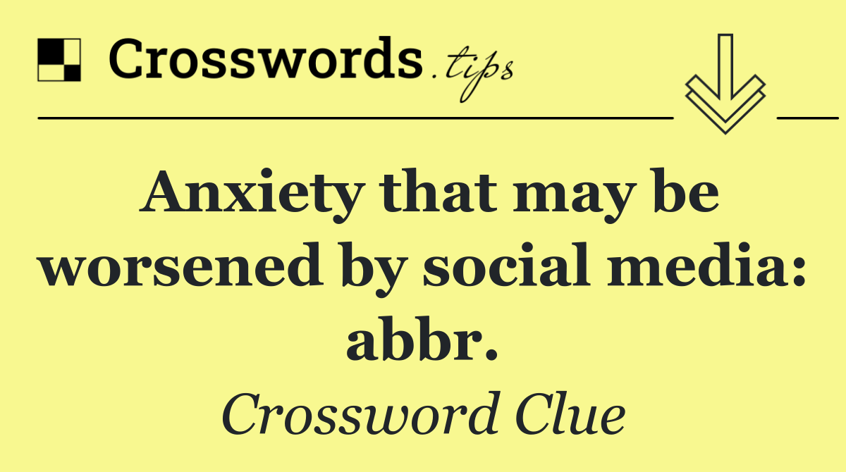 Anxiety that may be worsened by social media: abbr.