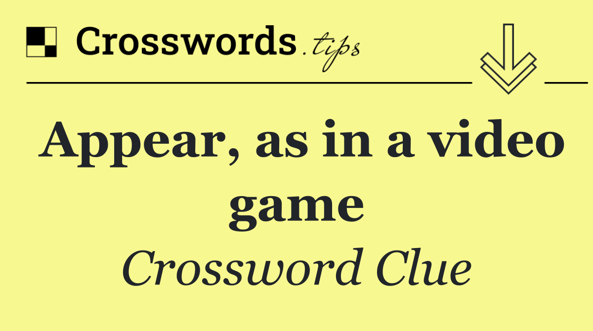 Appear, as in a video game