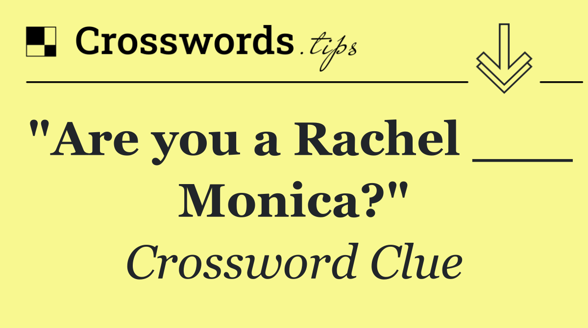 "Are you a Rachel ___ Monica?"
