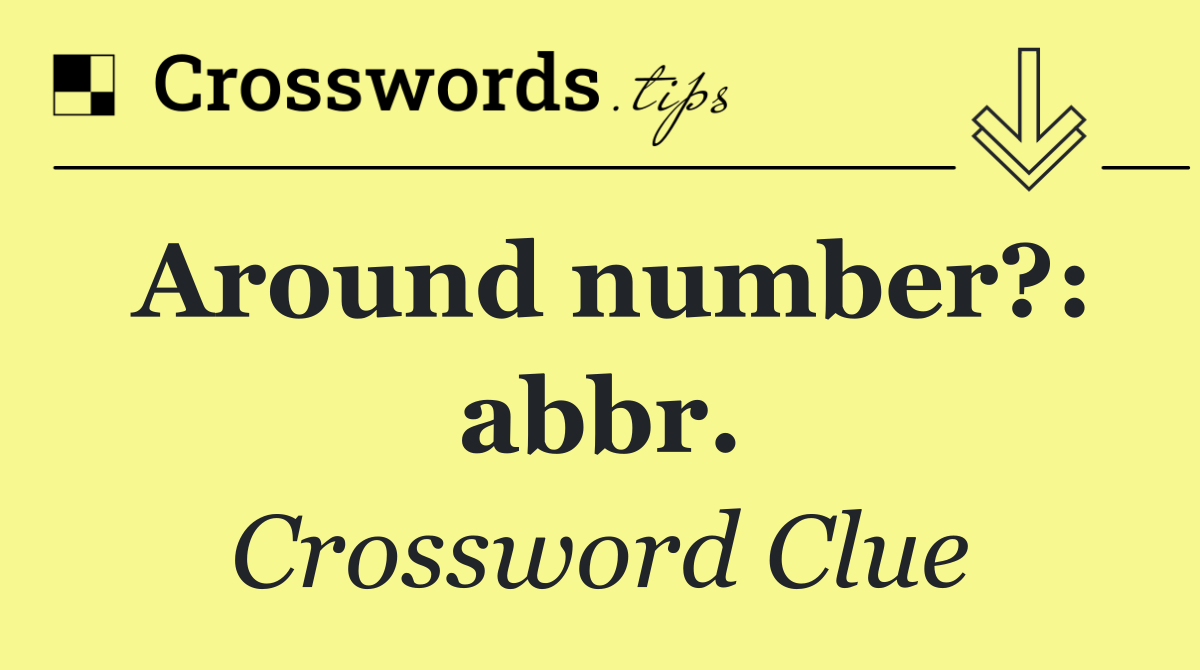 Around number?: abbr.