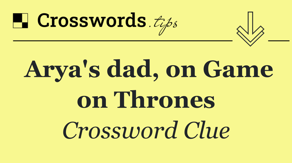 Arya's dad, on Game on Thrones