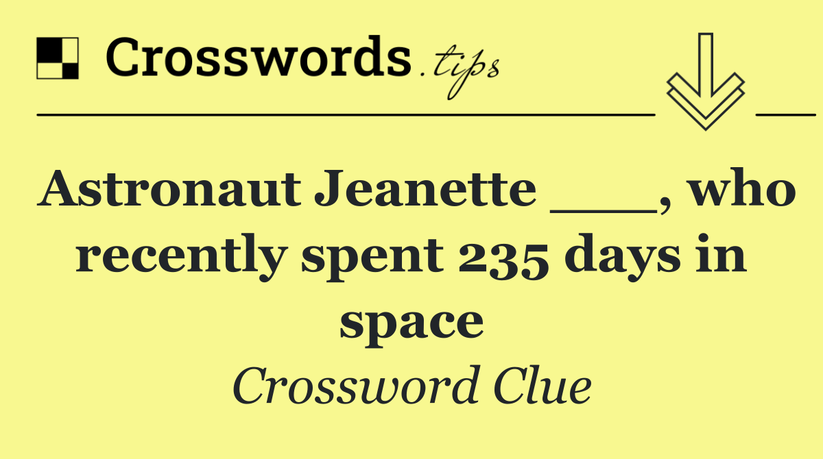Astronaut Jeanette ___, who recently spent 235 days in space