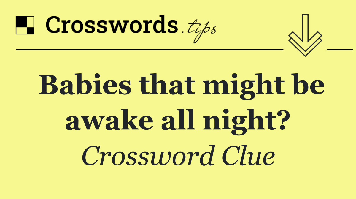 Babies that might be awake all night?