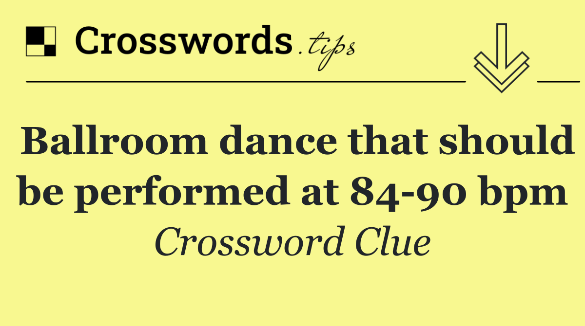 Ballroom dance that should be performed at 84 90 bpm