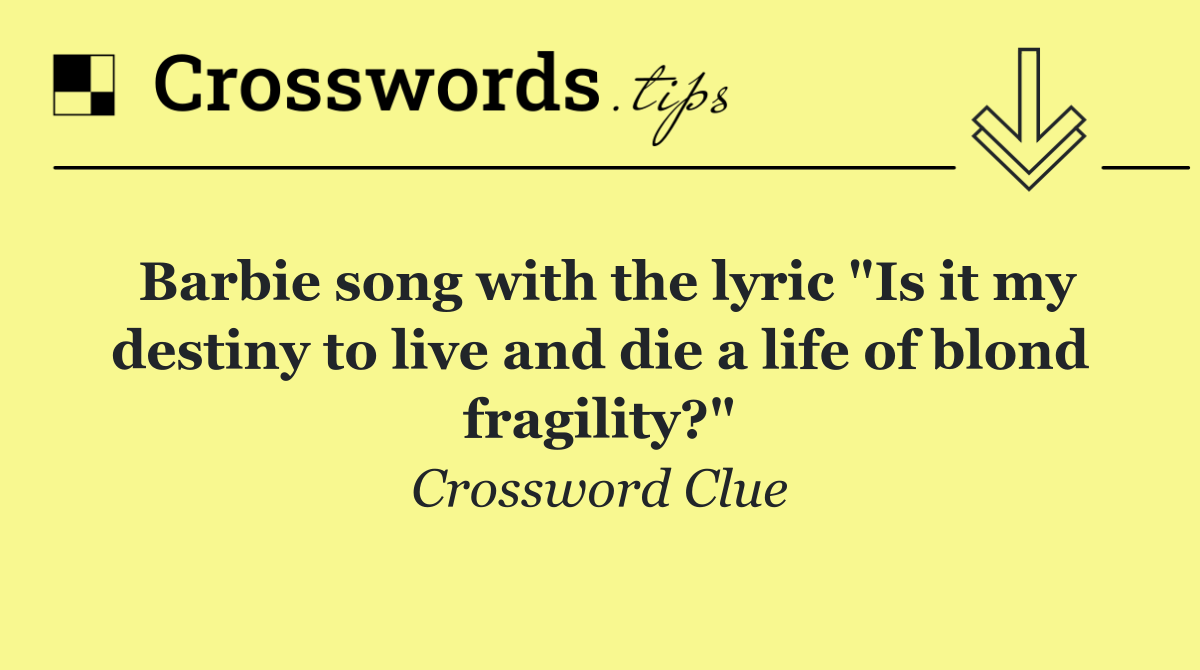 Barbie song with the lyric "Is it my destiny to live and die a life of blond fragility?"