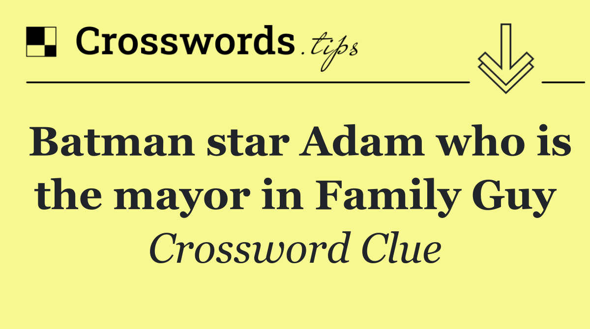 Batman star Adam who is the mayor in Family Guy