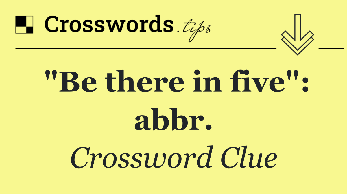"Be there in five": abbr.