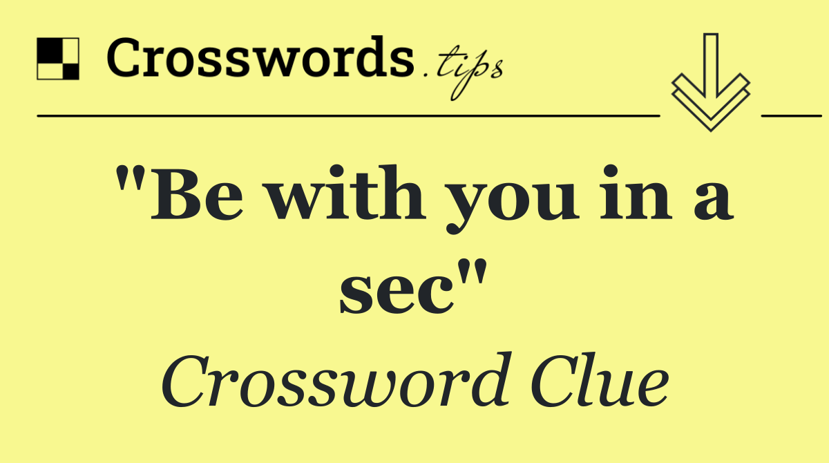 "Be with you in a sec"