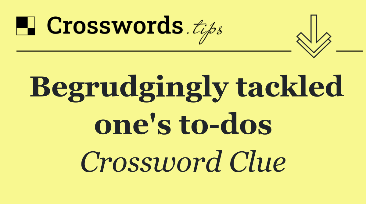 Begrudgingly tackled one's to dos