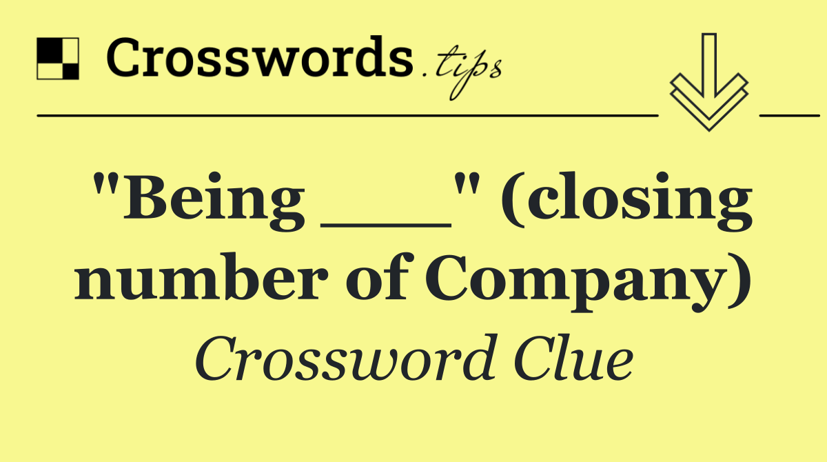 "Being ___" (closing number of Company)