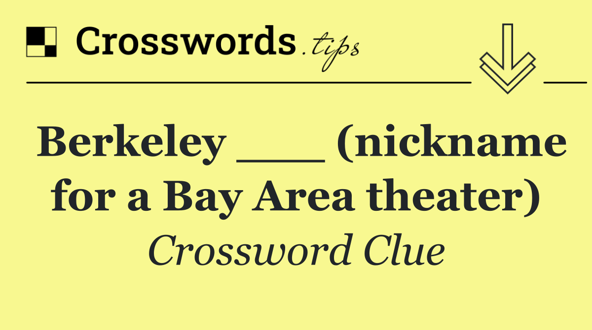 Berkeley ___ (nickname for a Bay Area theater)