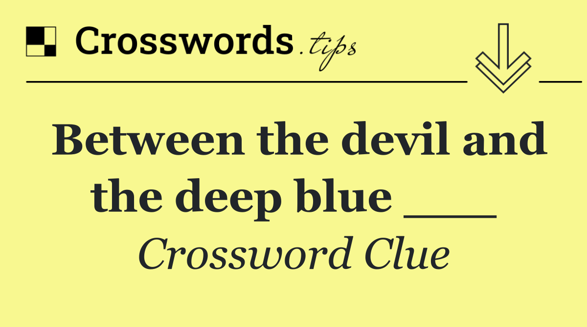 Between the devil and the deep blue ___
