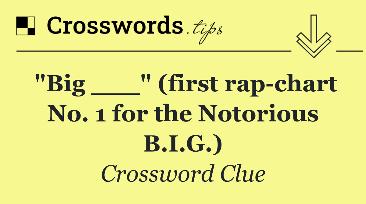 "Big ___" (first rap chart No. 1 for the Notorious B.I.G.)