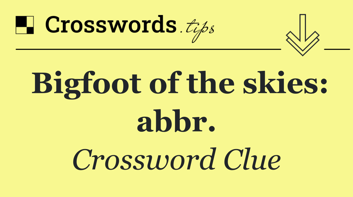 Bigfoot of the skies: abbr.