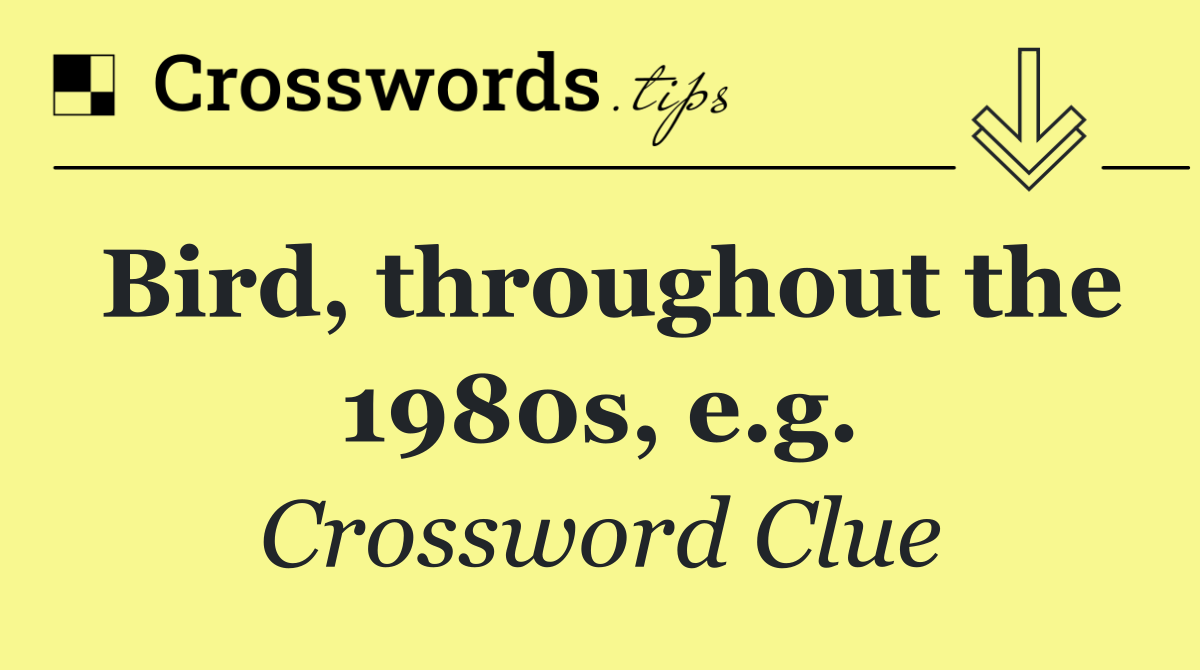 Bird, throughout the 1980s, e.g.