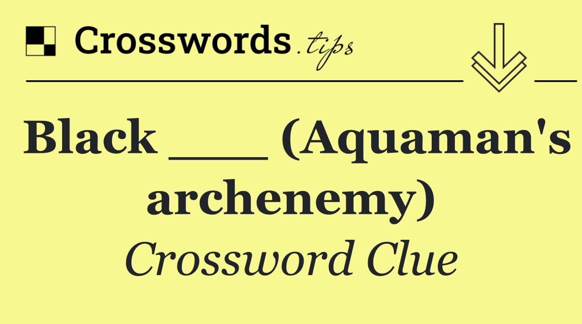 Black ___ (Aquaman's archenemy)