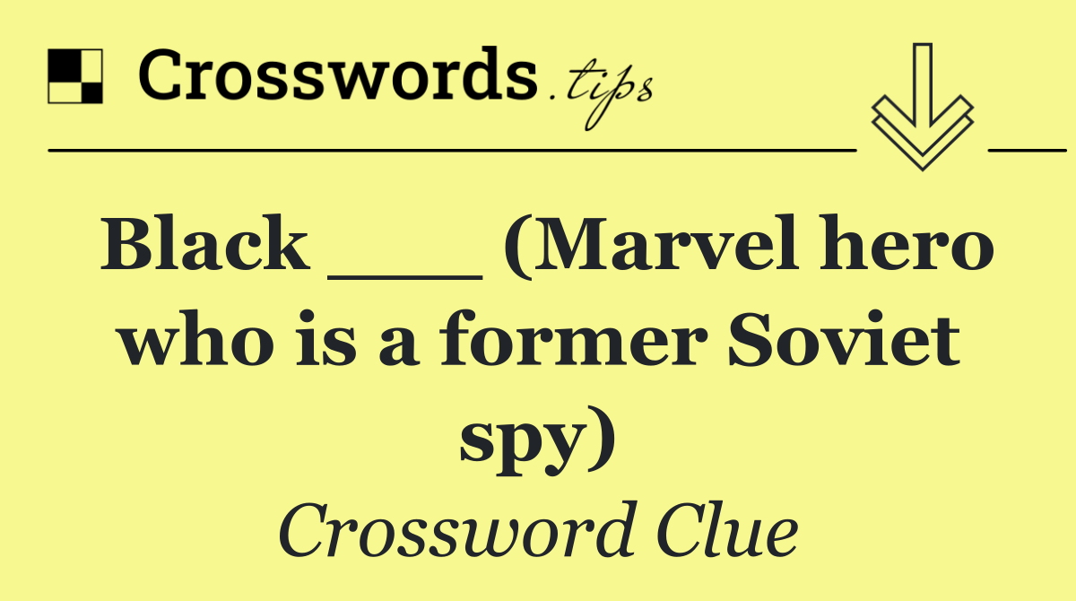 Black ___ (Marvel hero who is a former Soviet spy)