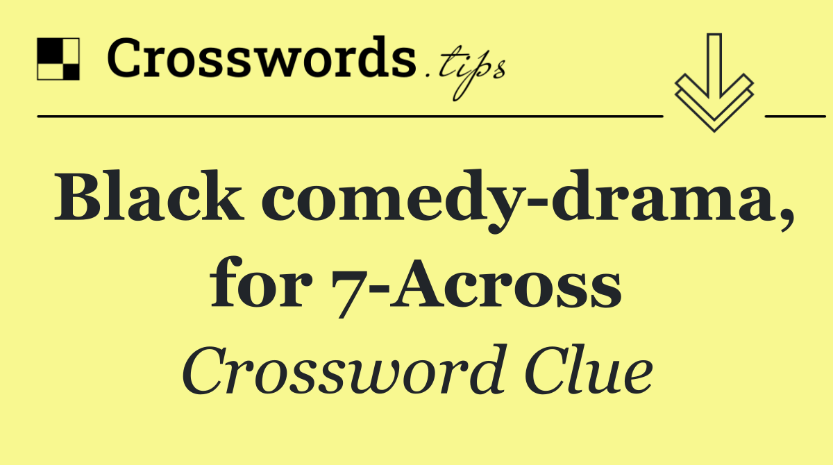 Black comedy drama, for 7 Across