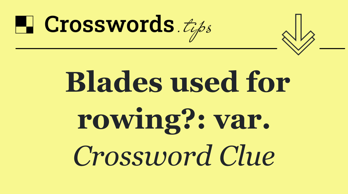 Blades used for rowing?: var.