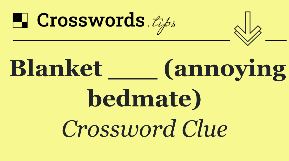 Blanket ___ (annoying bedmate)