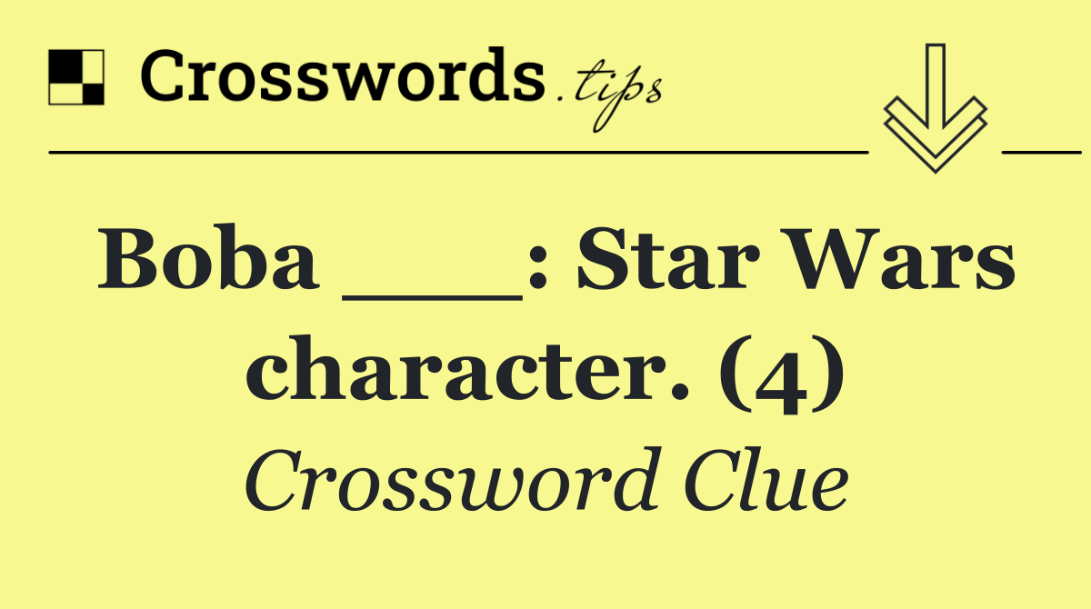 Boba ___: Star Wars character. (4)