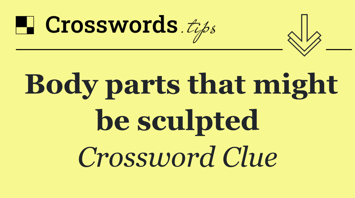 Body parts that might be sculpted