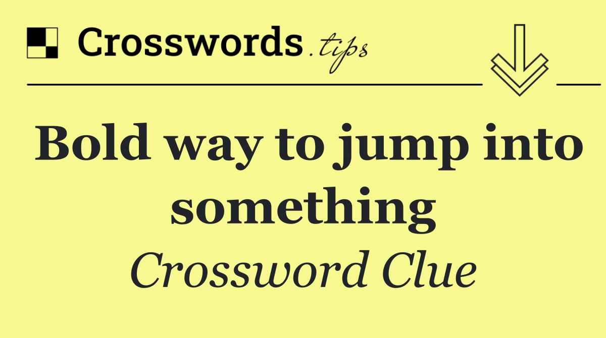 Bold way to jump into something