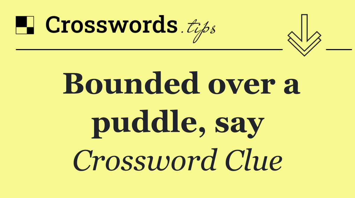 Bounded over a puddle, say