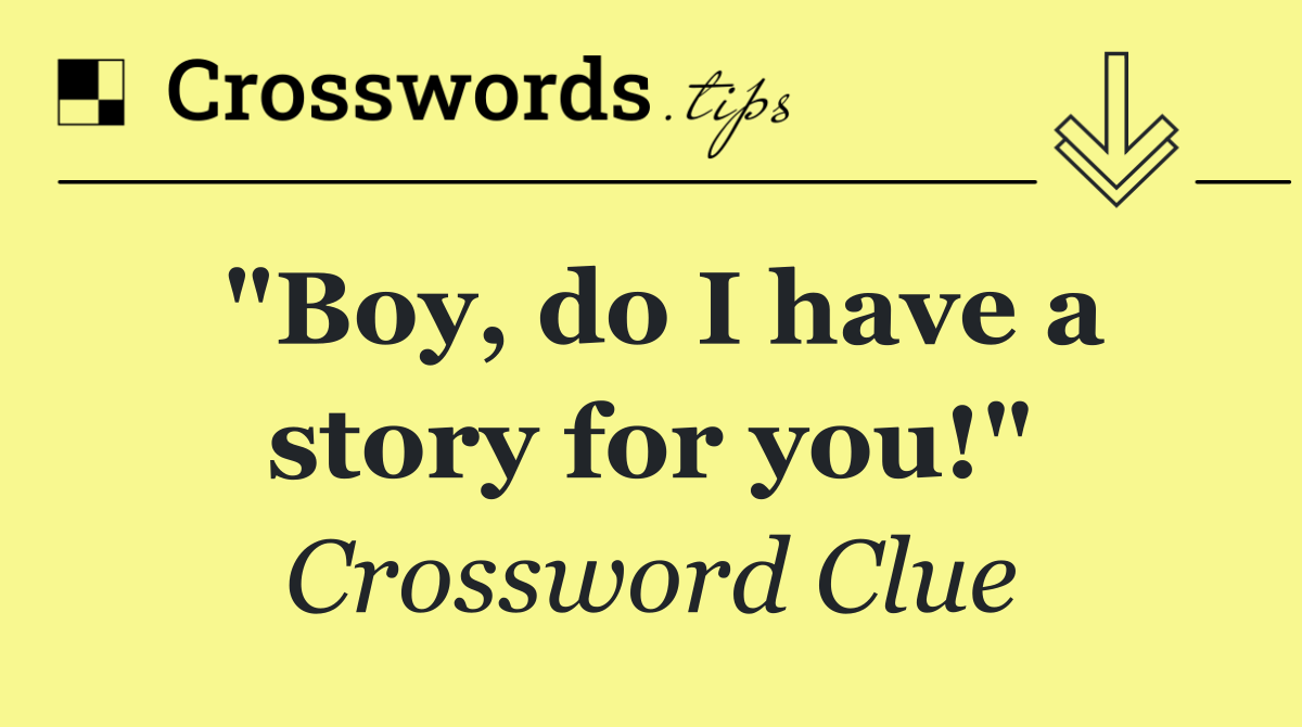 "Boy, do I have a story for you!"