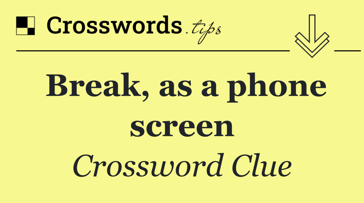 Break, as a phone screen