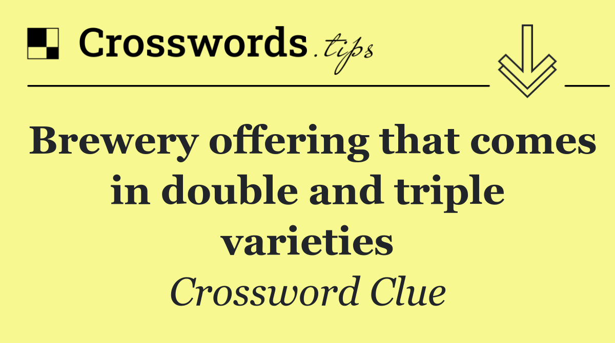 Brewery offering that comes in double and triple varieties